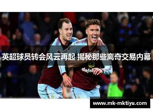 英超球员转会风云再起 揭秘那些离奇交易内幕