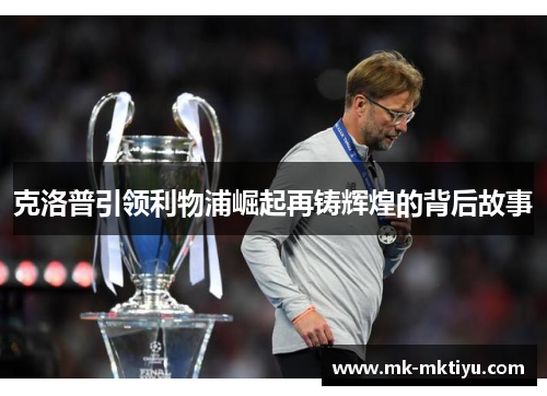 克洛普引领利物浦崛起再铸辉煌的背后故事
