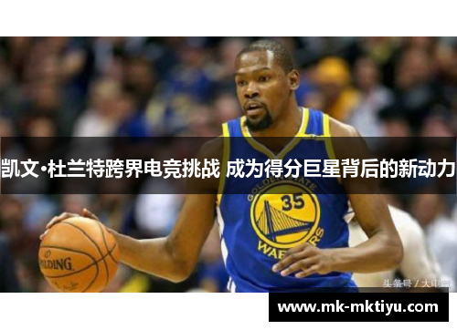 凯文·杜兰特跨界电竞挑战 成为得分巨星背后的新动力