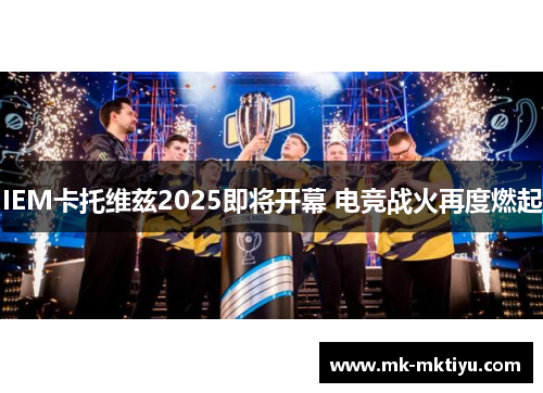 IEM卡托维兹2025即将开幕 电竞战火再度燃起