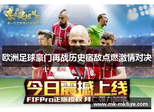 欧洲足球豪门再战历史宿敌点燃激情对决