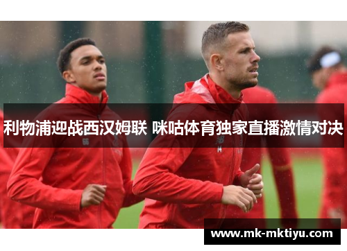 利物浦迎战西汉姆联 咪咕体育独家直播激情对决