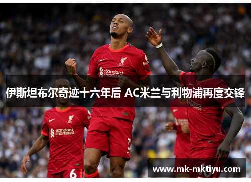 伊斯坦布尔奇迹十六年后 AC米兰与利物浦再度交锋