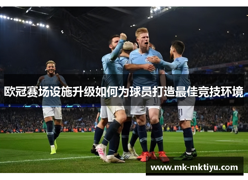 欧冠赛场设施升级如何为球员打造最佳竞技环境