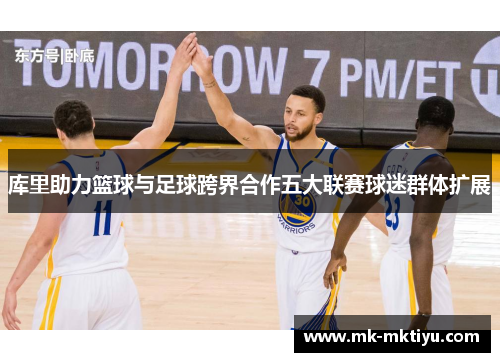 库里助力篮球与足球跨界合作五大联赛球迷群体扩展