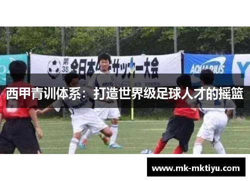西甲青训体系：打造世界级足球人才的摇篮