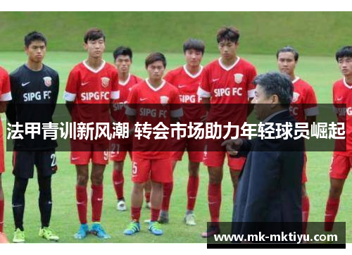 法甲青训新风潮 转会市场助力年轻球员崛起